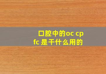 口腔中的oc cp fc 是干什么用的